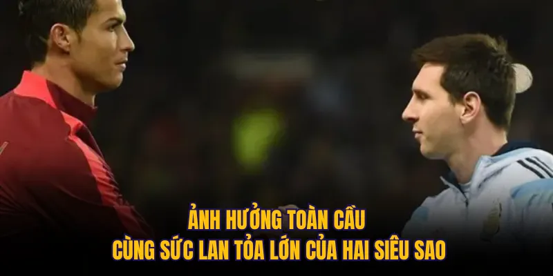 Ảnh hưởng toàn cầu cùng sức lan tỏa lớn của hai siêu sao