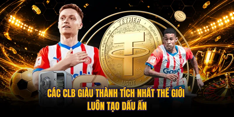 Các CLB giàu thành tích nhất thế giới luôn tạo dấu ấn