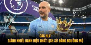 Các HLV Giành Nhiều Danh Hiệu Nhất Lịch Sử Đáng Ngưỡng Mộ