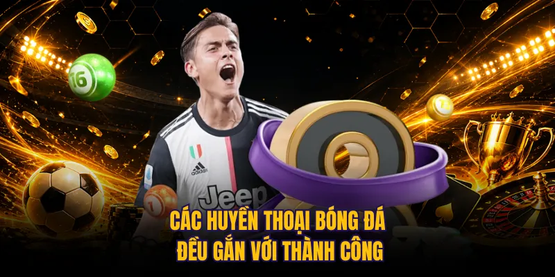 Các huyền thoại bóng đá đều gắn với thành công