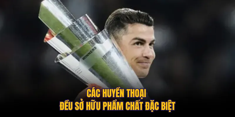 Các huyền thoại đều sở hữu phẩm chất đặc biệt
