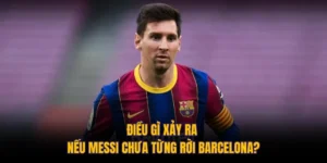 Điều Gì Xảy Ra Nếu Messi Chưa Từng Rời Barcelona?