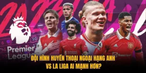 Đội Hình Huyền Thoại Ngoại Hạng Anh Vs La Liga Ai Mạnh Hơn?