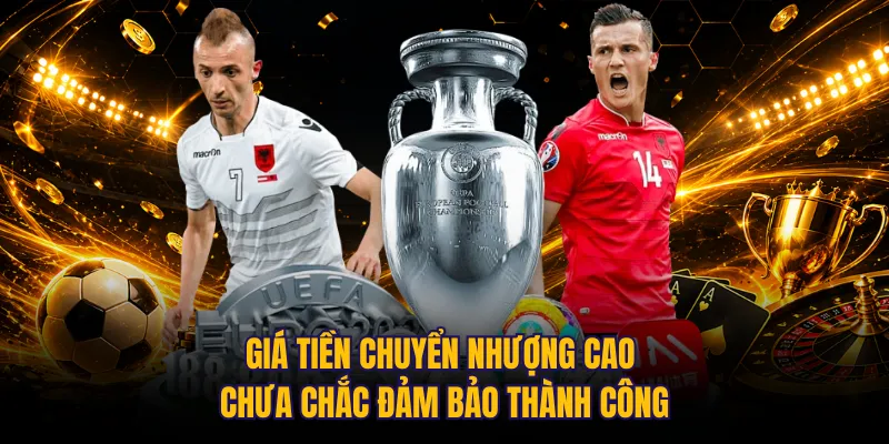 Giá tiền chuyển nhượng cao chưa chắc đảm bảo thành công