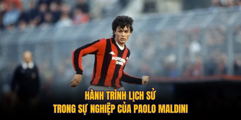 Hành trình lịch sử trong sự nghiệp của Paolo Maldini