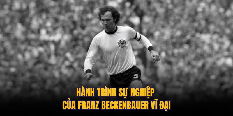 Hành trình sự nghiệp của Franz Beckenbauer vĩ đại