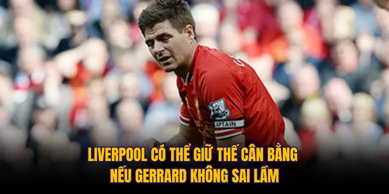 Liverpool có thể giữ thế cân bằng nếu Gerrard không sai lầm