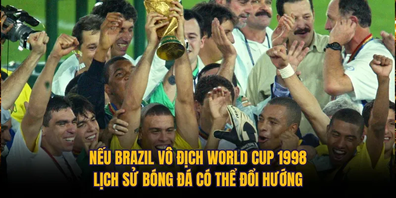 Nếu Brazil vô địch World Cup 1998, lịch sử bóng đá có thể đổi hướng