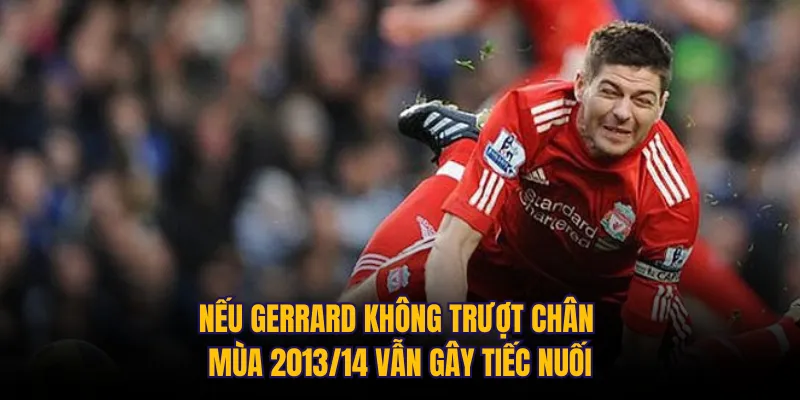 Nếu Gerrard không trượt chân mùa 2013/14 vẫn gây tiếc nuối