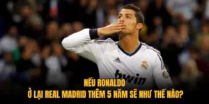 Nếu Ronaldo Ở Lại Real Madrid Thêm 5 Năm Sẽ Như Thế Nào?