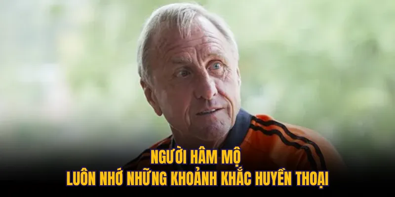 Người hâm mộ luôn nhớ những khoảnh khắc huyền thoại