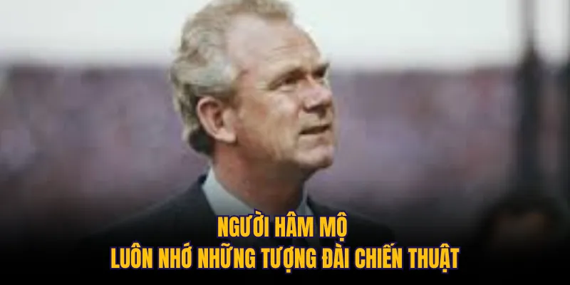 Người hâm mộ luôn nhớ những tượng đài chiến thuật