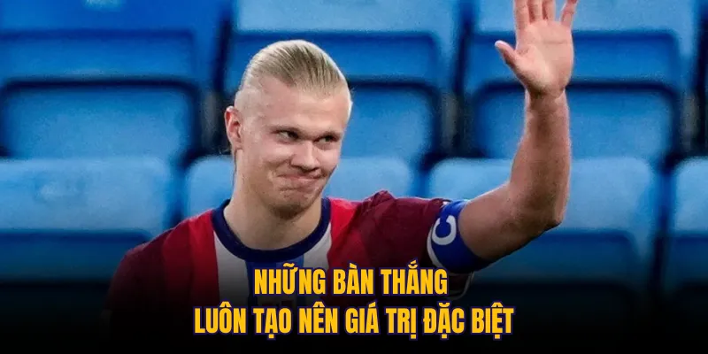 Những bàn thắng luôn tạo nên giá trị đặc biệt