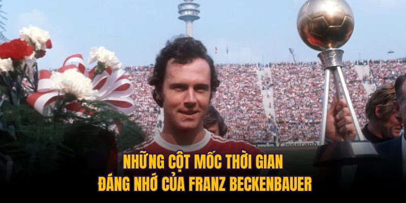 Những cột mốc thời gian đáng nhớ của Franz Beckenbauer