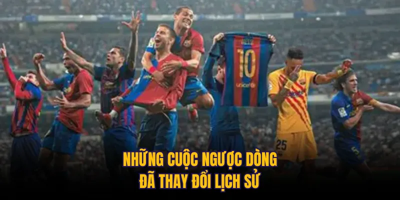 Những cuộc ngược dòng đã thay đổi lịch sử