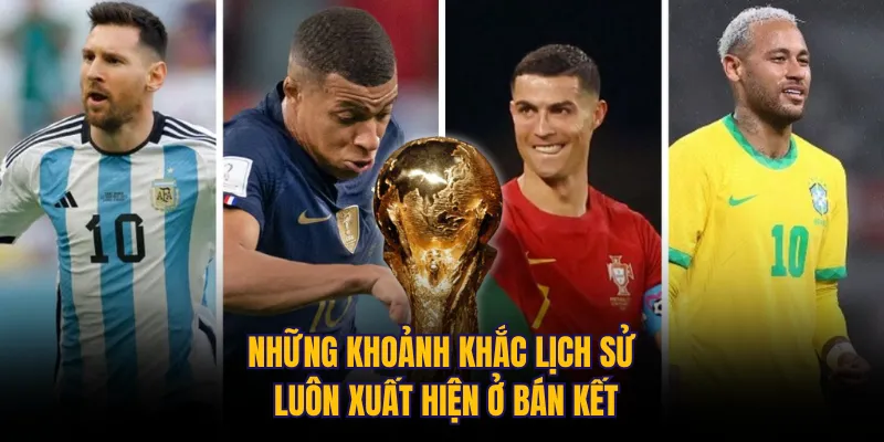 Những khoảnh khắc lịch sử luôn xuất hiện ở bán kết