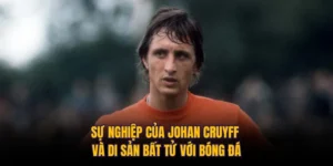 Sự Nghiệp Của Johan Cruyff Và Di Sản Bất Tử Với Bóng Đá