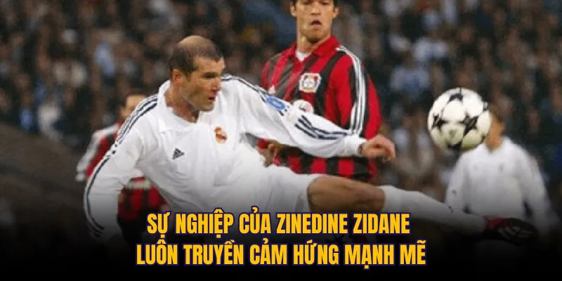 Sự nghiệp của Zinedine Zidane luôn truyền cảm hứng mạnh mẽ