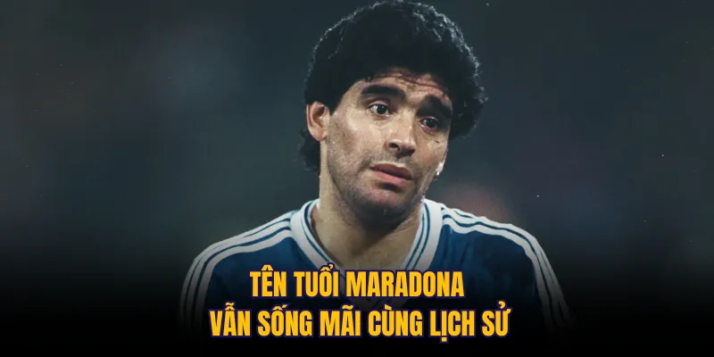Tên tuổi Maradona vẫn sống mãi cùng lịch sử