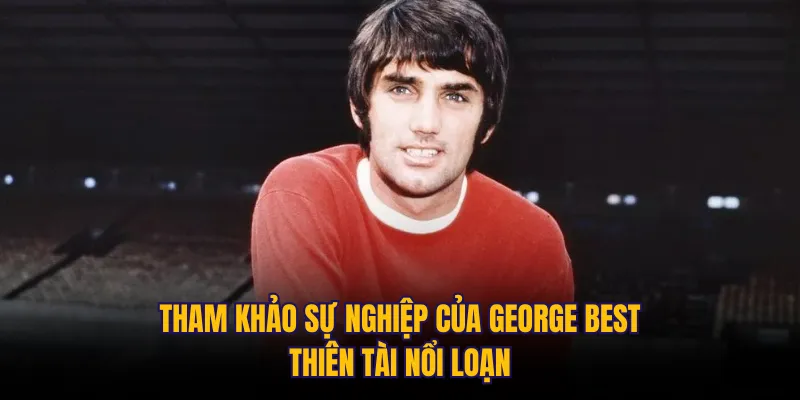 Tham khảo sự nghiệp của George Best: Thiên tài nổi loạn