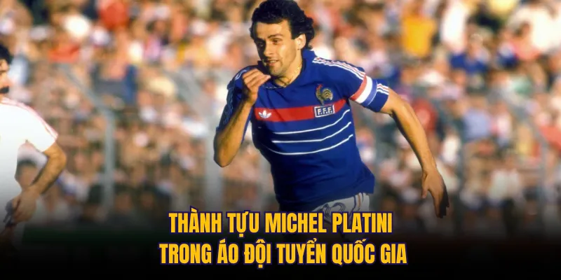Thành tựu Michel Platini trong áo đội tuyển quốc gia