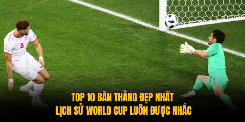 Top 10 bàn thắng đẹp nhất lịch sử World Cup luôn được nhắc