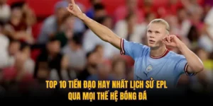 Top 10 Tiền Đạo Hay Nhất Lịch Sử EPL Qua Mọi Thế Hệ Bóng Đá