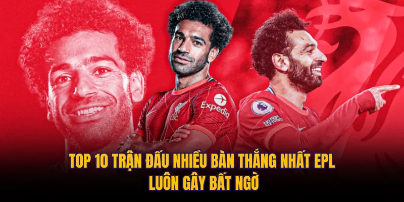 Top 10 trận đấu nhiều bàn thắng nhất EPL luôn gây bất ngờ