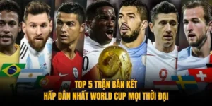 Top 5 Trận Bán Kết Hấp Dẫn Nhất World Cup Mọi Thời Đại